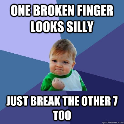 one broken finger looks silly just break the other 7 too - one broken finger looks silly just break the other 7 too  Success Kid