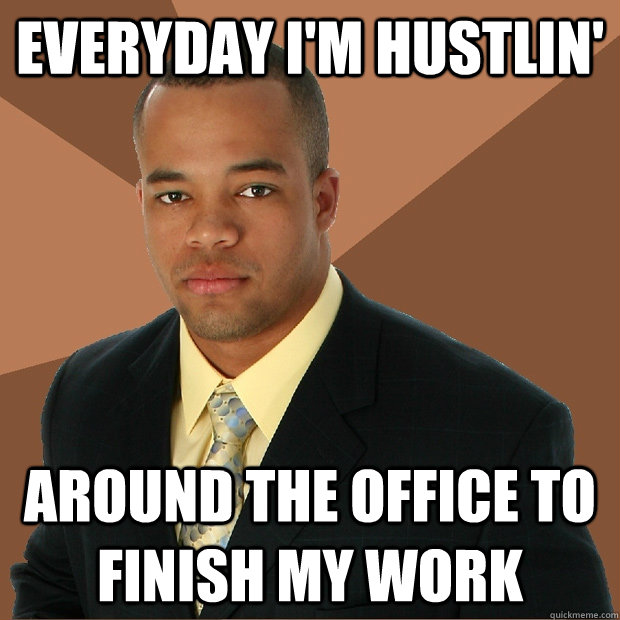 Everyday I'm hustlin'  around the office to finish my work  Successful Black Man