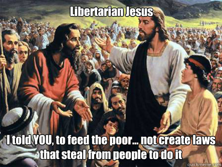 Libertarian Jesus I told YOU, to feed the poor... not create laws that steal from people to do it - Libertarian Jesus I told YOU, to feed the poor... not create laws that steal from people to do it  Misc