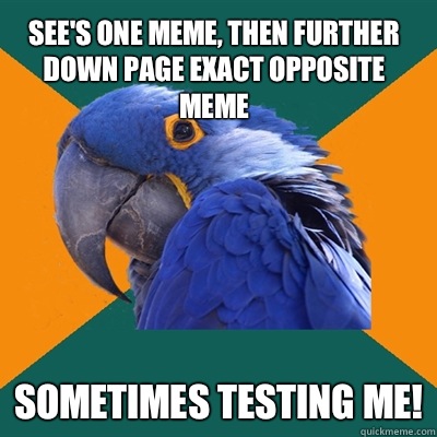 See's one meme, then further down page exact opposite meme Sometimes testing me!  Paranoid Parrot