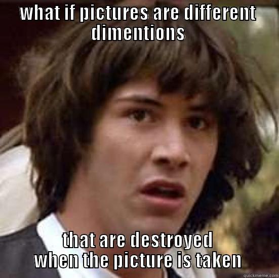 WHAT IF PICTURES ARE DIFFERENT DIMENTIONS THAT ARE DESTROYED WHEN THE PICTURE IS TAKEN conspiracy keanu