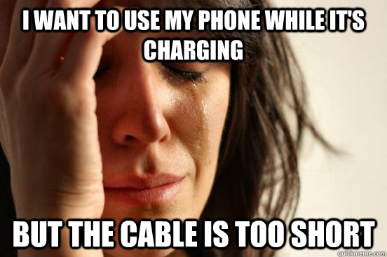 I want to use my phone while it's charging  But the cable is too short  First World Problems