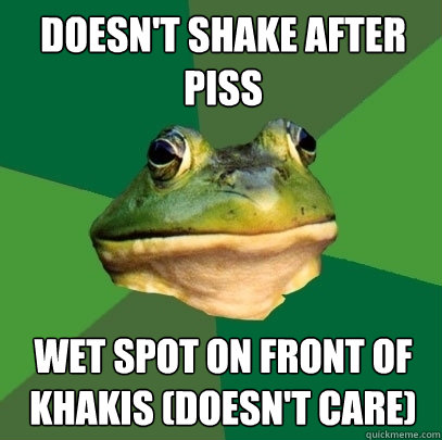 doesn't shake after piss wet spot on front of khakis (doesn't care)  Foul Bachelor Frog