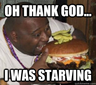oh thank god... i was starving - oh thank god... i was starving  starving american