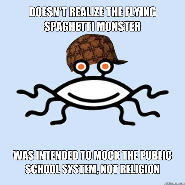 Doesn't realize the flying spaghetti monster Was intended to mock the public school system, not religion - Doesn't realize the flying spaghetti monster Was intended to mock the public school system, not religion  Scumbag rAtheism