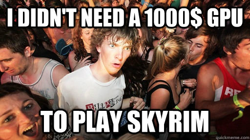 I didn't need a 1000$ GPU To play skyrim  Sudden Clarity Clarence