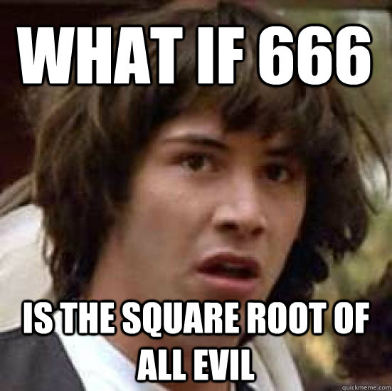 what if 666 is the square root of all evil - what if 666 is the square root of all evil  conspiracy keanu