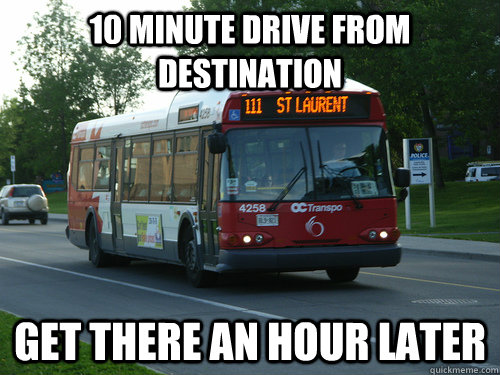 10 minute drive from destination Get there an hour later - 10 minute drive from destination Get there an hour later  OC Transpo