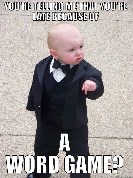 YOU'RE TELLING ME THAT YOU'RE LATE BECAUSE OF A WORD GAME? Baby Godfather