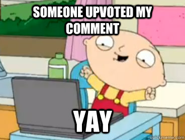 Someone upvoted my comment Yay - Someone upvoted my comment Yay  Misc