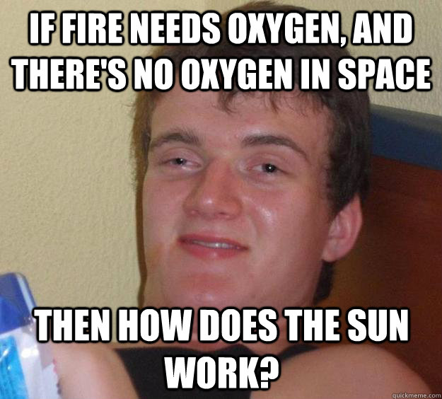If fire needs oxygen, and there's no oxygen in space then how does the sun work? - If fire needs oxygen, and there's no oxygen in space then how does the sun work?  10 Guy