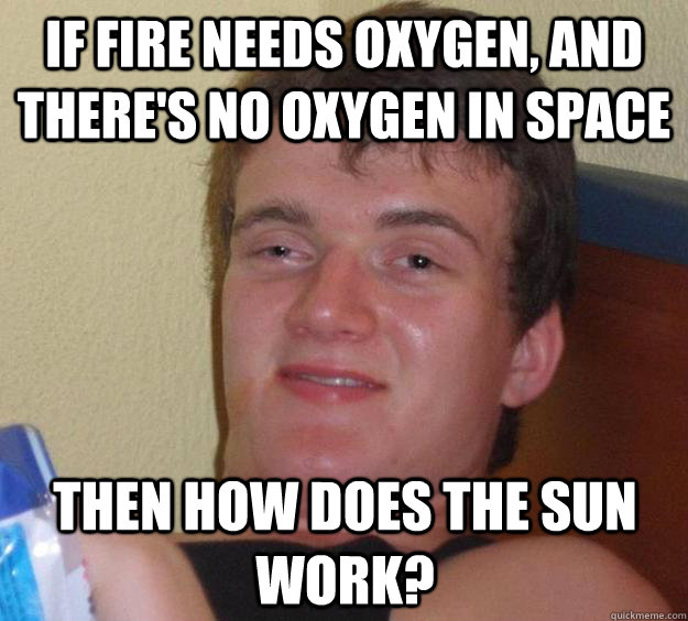 If fire needs oxygen, and there's no oxygen in space then how does the sun work?  10 Guy