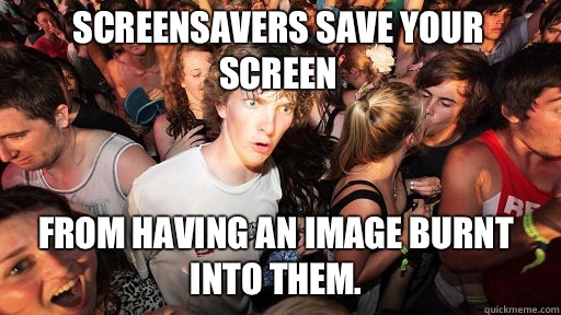 Screensavers save your screen From having an image burnt into them.  Sudden Clarity Clarence