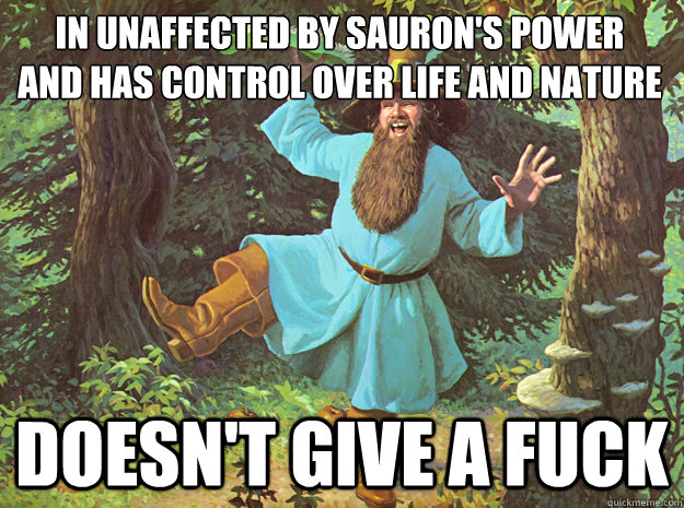 in unaffected by sauron's power
and has control over life and nature doesn't give a fuck  Tom Bombadil