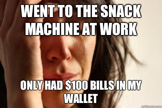 Went to the snack machine at work Only had $100 bills in my wallet  First World Problems
