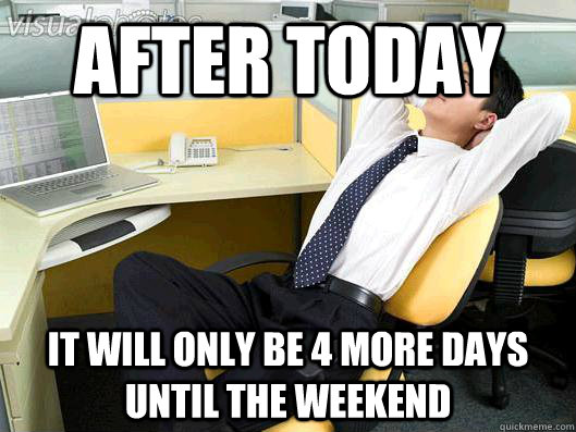 After today it will only be 4 more days until the weekend - After today it will only be 4 more days until the weekend  Office Thoughts