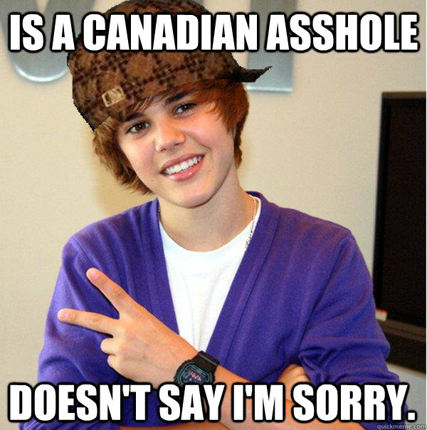 Is a Canadian Asshole Doesn't say I'm Sorry.  Scumbag Beiber