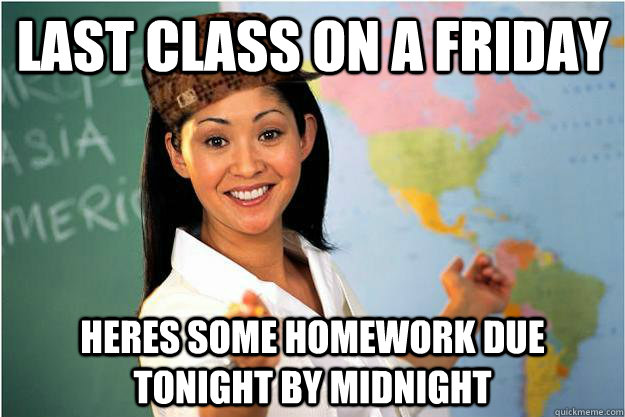 last class on a friday heres some homework due tonight by midnight - last class on a friday heres some homework due tonight by midnight  Scumbag Teacher