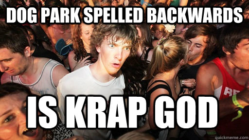 dog park spelled backwards is krap god  Sudden Clarity Clarence