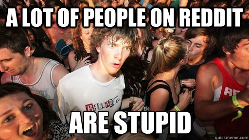 a lot of people on reddit are stupid  Sudden Clarity Clarence