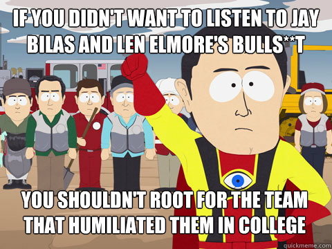 If you didn't want to listen to Jay Bilas and Len Elmore's Bulls**t You shouldn't root for the team that humiliated them in college  Captain Hindsight