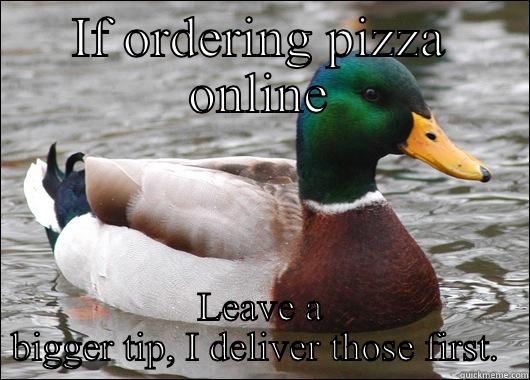 IF ORDERING PIZZA ONLINE LEAVE A BIGGER TIP, I DELIVER THOSE FIRST.  Actual Advice Mallard