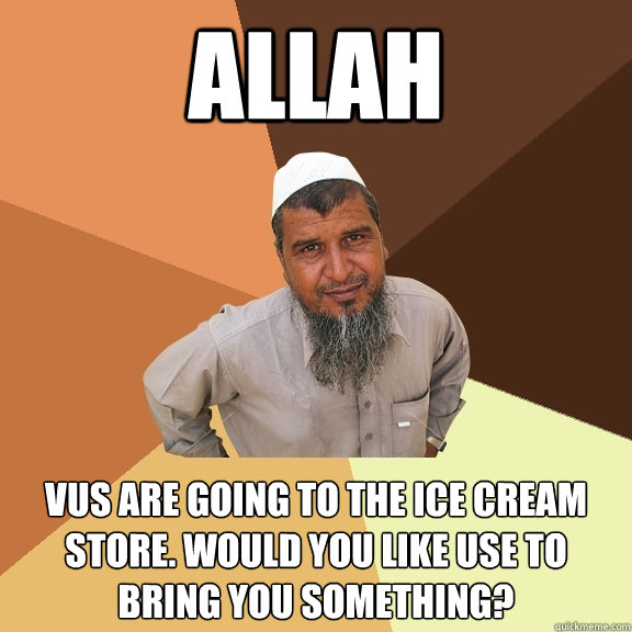 Allah vus are going to the ice cream store. Would you like use to bring you something?  Ordinary Muslim Man