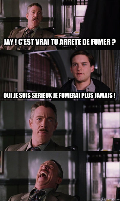 Jay ! c'est vrai tu arrete de fumer ? Oui je suis serieux je fumerai plus jamais !   - Jay ! c'est vrai tu arrete de fumer ? Oui je suis serieux je fumerai plus jamais !    JJ Jameson