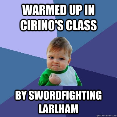 Warmed up in Cirino's class By swordfighting Larlham  Success Kid