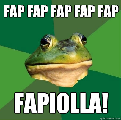 fap fap fap fap fap  fapiolla!  Foul Bachelor Frog