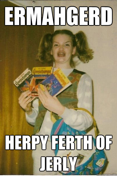 ERMAHGERD Herpy ferth of jerly  BERKSv