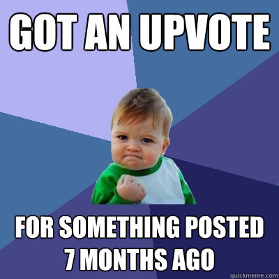 Got an upvote For something posted 7 months ago  Success Kid