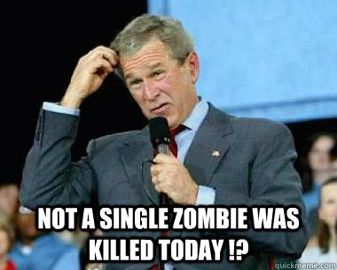 Not a single zombie was killed today !?  