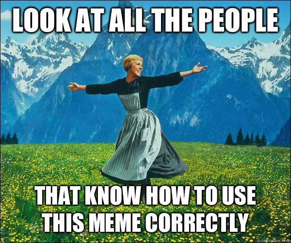 Look at all the people That know how to use this meme correctly - Look at all the people That know how to use this meme correctly  Sound of Music