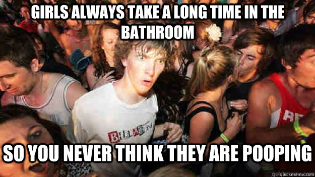 Girls always take a long time in the bathroom so you never think they are pooping  Sudden Clarity Clarence