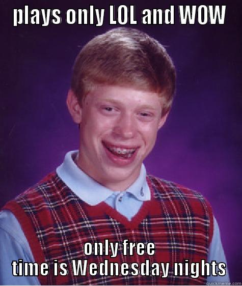 PLAYS ONLY LOL AND WOW ONLY FREE TIME IS WEDNESDAY NIGHTS Bad Luck Brian
