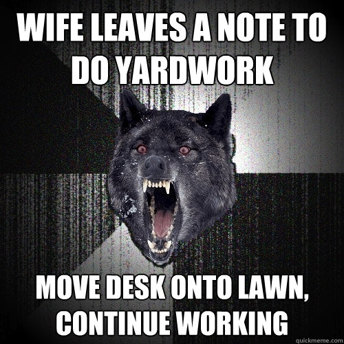 wife leaves a note to do yardwork move desk onto lawn, continue working  Insanity Wolf