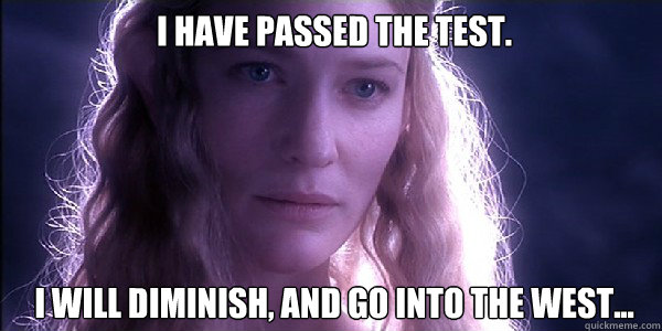  I have passed the test.  I will diminish, and go into the West...  