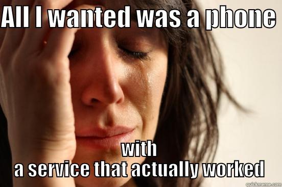 Phone problems - ALL I WANTED WAS A PHONE  WITH A SERVICE THAT ACTUALLY WORKED First World Problems
