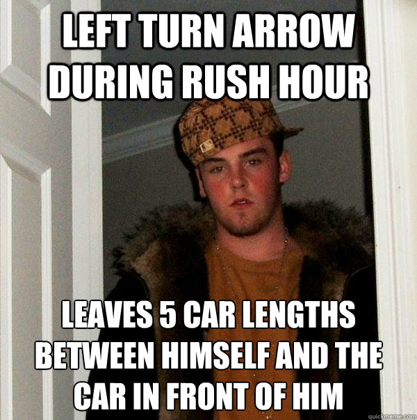 left turn arrow during rush hour leaves 5 car lengths between himself and the car in front of him  Scumbag Steve