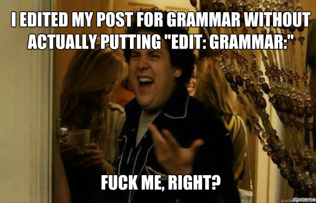 I edited my post for grammar without actually putting 