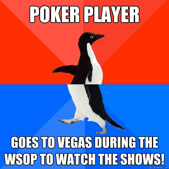 poker player goes to vegas during the wsop to watch the shows!  Socially Awesome Awkward Penguin