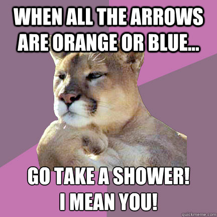 when all the arrows are orange or blue... go take a shower!
i mean you! - when all the arrows are orange or blue... go take a shower!
i mean you!  Poetry Puma
