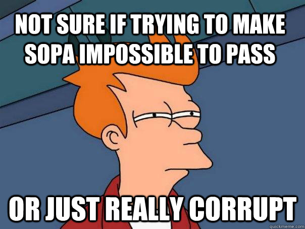 Not sure if trying to make sopa impossible to pass or just really corrupt  Futurama Fry