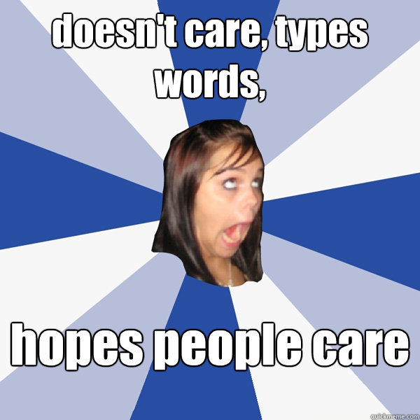 doesn't care, types words, hopes people care  Annoying Facebook Girl