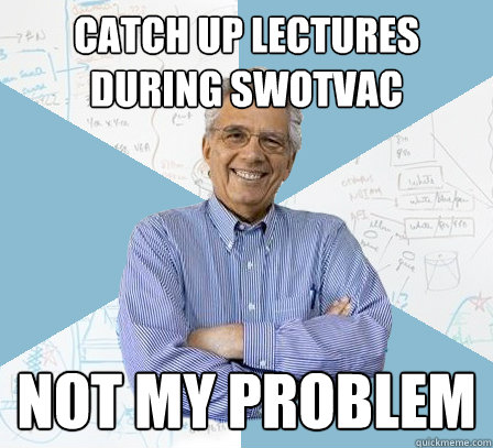 CATCH UP LECTURES DURING SWOTVAC NOT MY PROBLEM  EngineeringProfessor