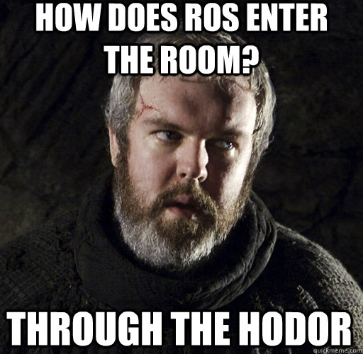 how does ros enter the room? through the hodor  Hodor