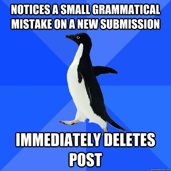 Notices a small Grammatical mistake on a new submission immediately deletes post  Socially Awkward Penguin