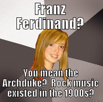 FRANZ FERDINAND? YOU MEAN THE ARCHDUKE?  ROCK MUSIC EXISTED IN THE 1900S? Musically Oblivious 8th Grader