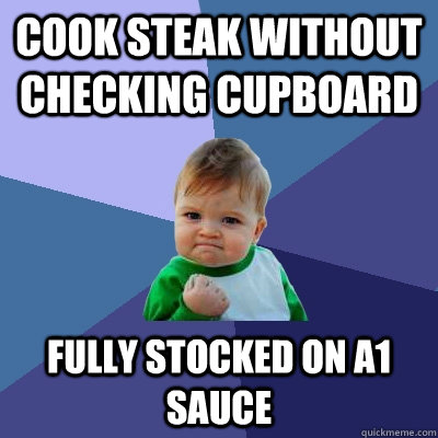 Cook steak without checking cupboard Fully stocked on A1 Sauce  Success Kid